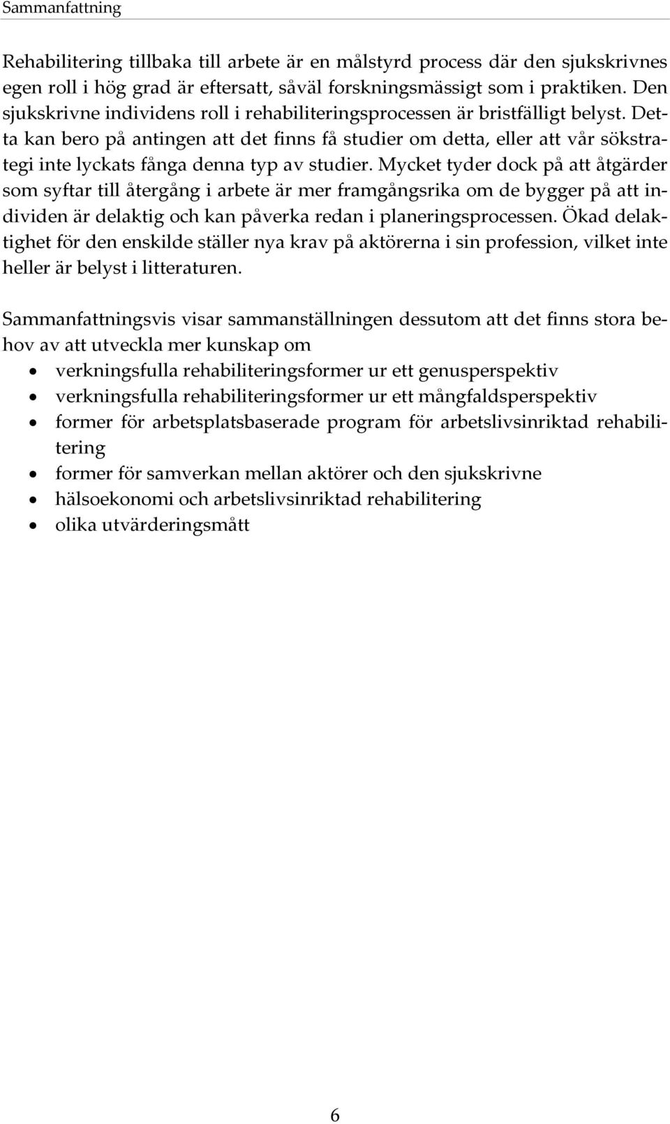 Detta kan bero på antingen att det finns få studier om detta, eller att vår sökstrategi inte lyckats fånga denna typ av studier.