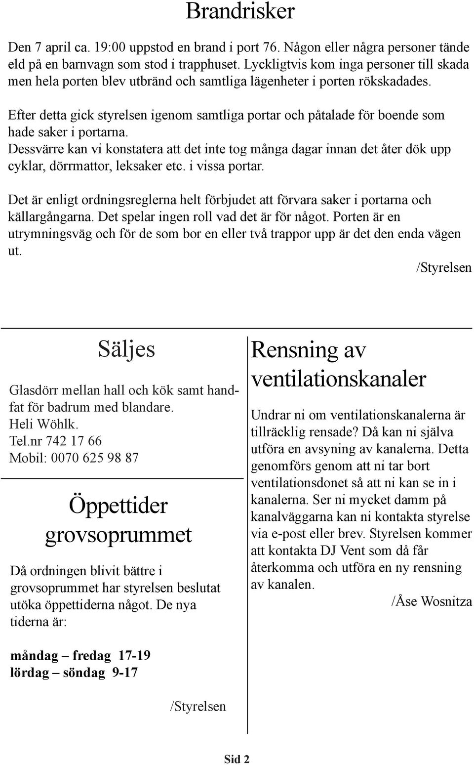 Efter detta gick styrelsen igenom samtliga portar och påtalade för boende som hade saker i portarna.