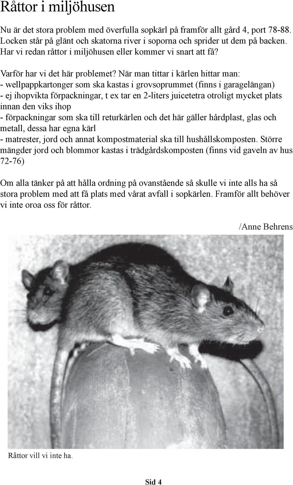 När man tittar i kärlen hittar man: - wellpappkartonger som ska kastas i grovsoprummet (finns i garagelängan) - ej ihopvikta förpackningar, t ex tar en 2-liters juicetetra otroligt mycket plats innan