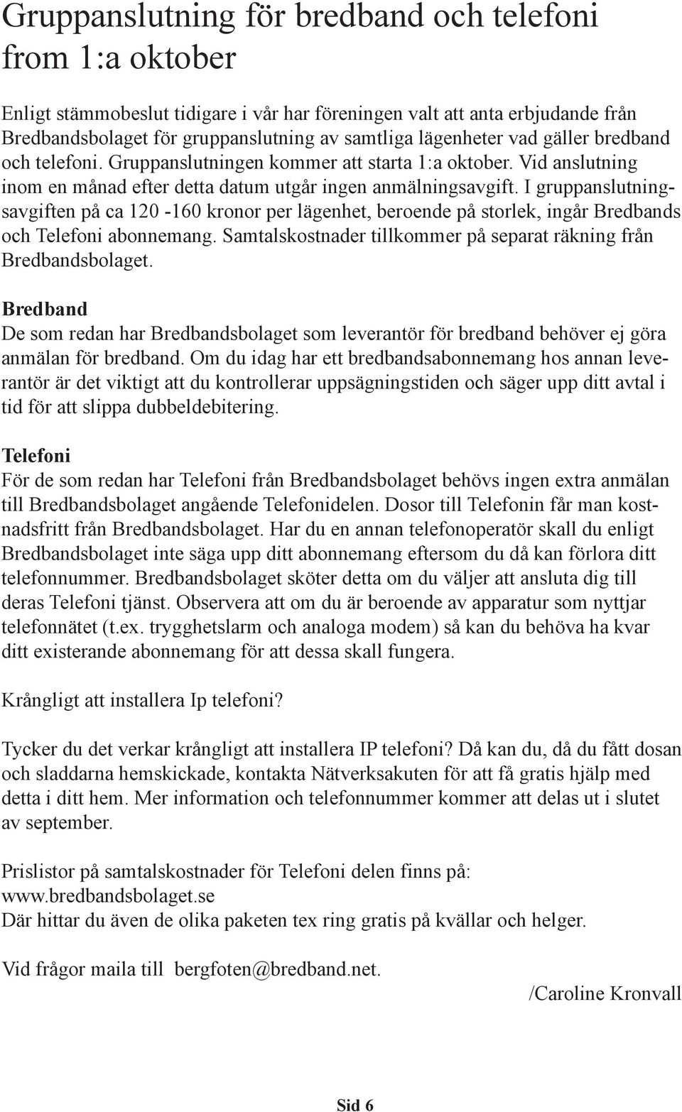 I gruppanslutningsavgiften på ca 120-160 kronor per lägenhet, beroende på storlek, ingår Bredbands och Telefoni abonnemang. Samtalskostnader tillkommer på separat räkning från Bredbandsbolaget.