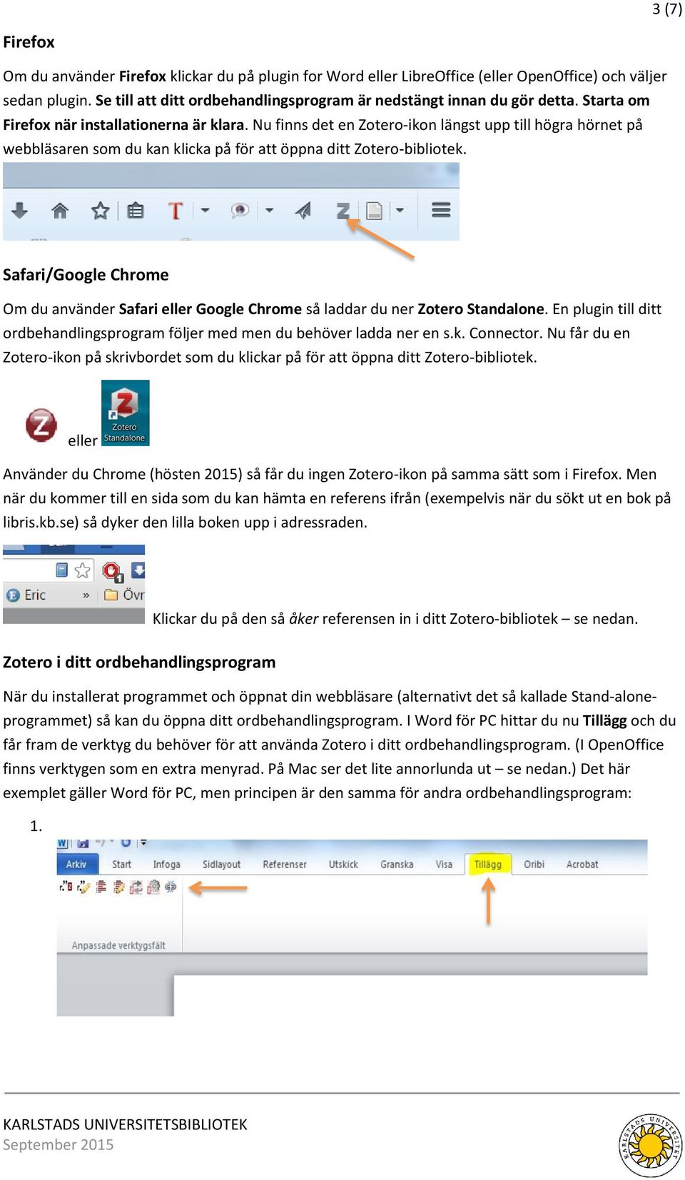 Safari/Google Chrome Om du använder Safari eller Google Chrome så laddar du ner Zotero Standalone. En plugin till ditt ordbehandlingsprogram följer med men du behöver ladda ner en s.k. Connector.