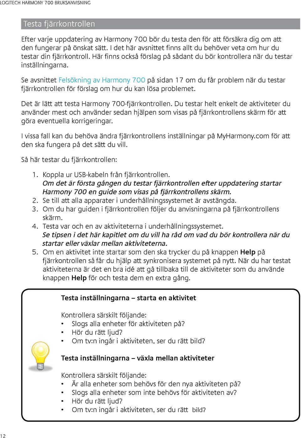 Se avsnittet Felsökning av Harmony 700 på sidan 17 om du får problem när du testar fjärrkontrollen för förslag om hur du kan lösa problemet. Det är lätt att testa Harmony 700-fjärrkontrollen.
