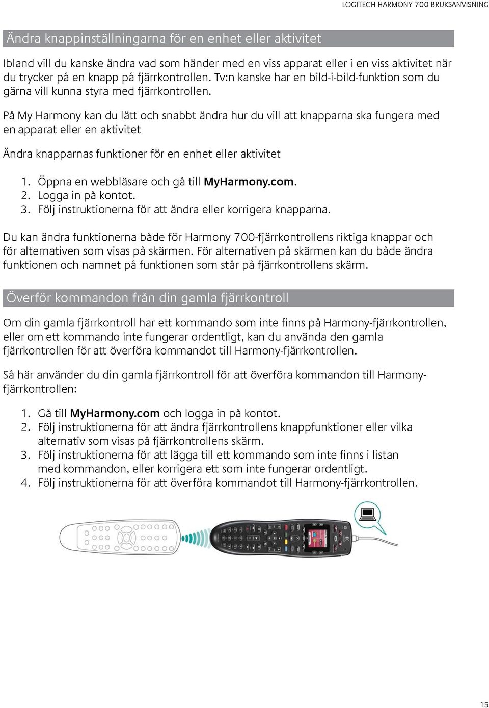 På My Harmony kan du lätt och snabbt ändra hur du vill att knapparna ska fungera med en apparat eller en aktivitet Ändra knapparnas funktioner för en enhet eller aktivitet 1.