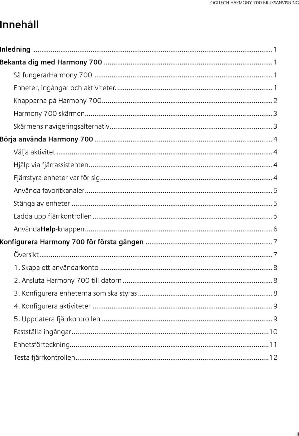 ..5 Stänga av enheter...5 Ladda upp fjärrkontrollen...5 AnvändaHelp-knappen...6 Konfigurera Harmony 700 för första gången...7 Översikt...7 1. Skapa ett användarkonto...8 2.