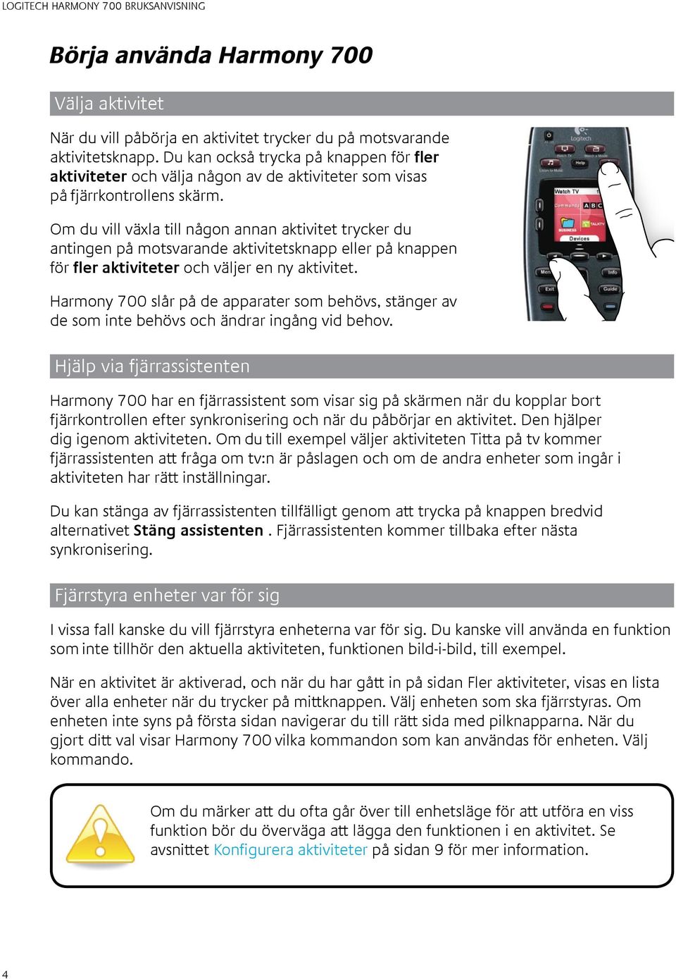 Om du vill växla till någon annan aktivitet trycker du antingen på motsvarande aktivitetsknapp eller på knappen för fler aktiviteter och väljer en ny aktivitet.