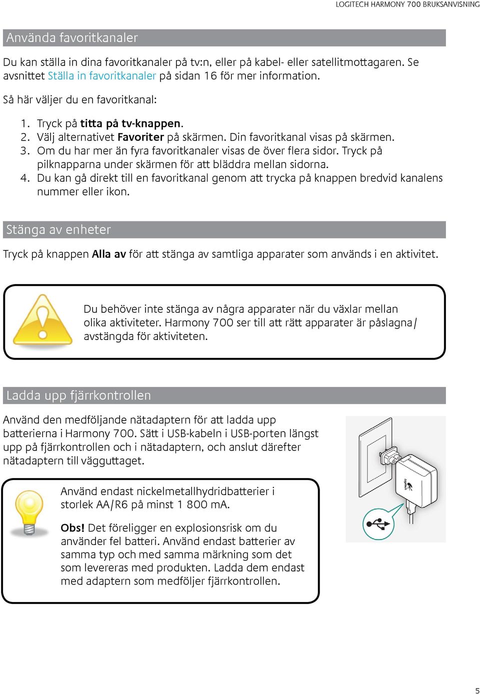 Om du har mer än fyra favoritkanaler visas de över flera sidor. Tryck på pilknapparna under skärmen för att bläddra mellan sidorna. 4.