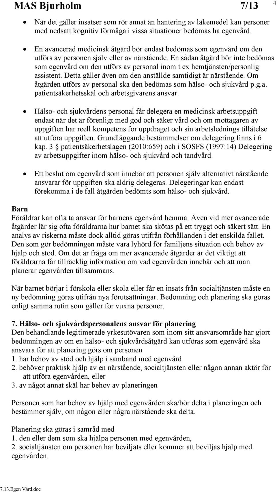 En sådan åtgärd bör inte bedömas som egenvård om den utförs av personal inom t ex hemtjänsten/personlig assistent. Detta gäller även om den anställde samtidigt är närstående.