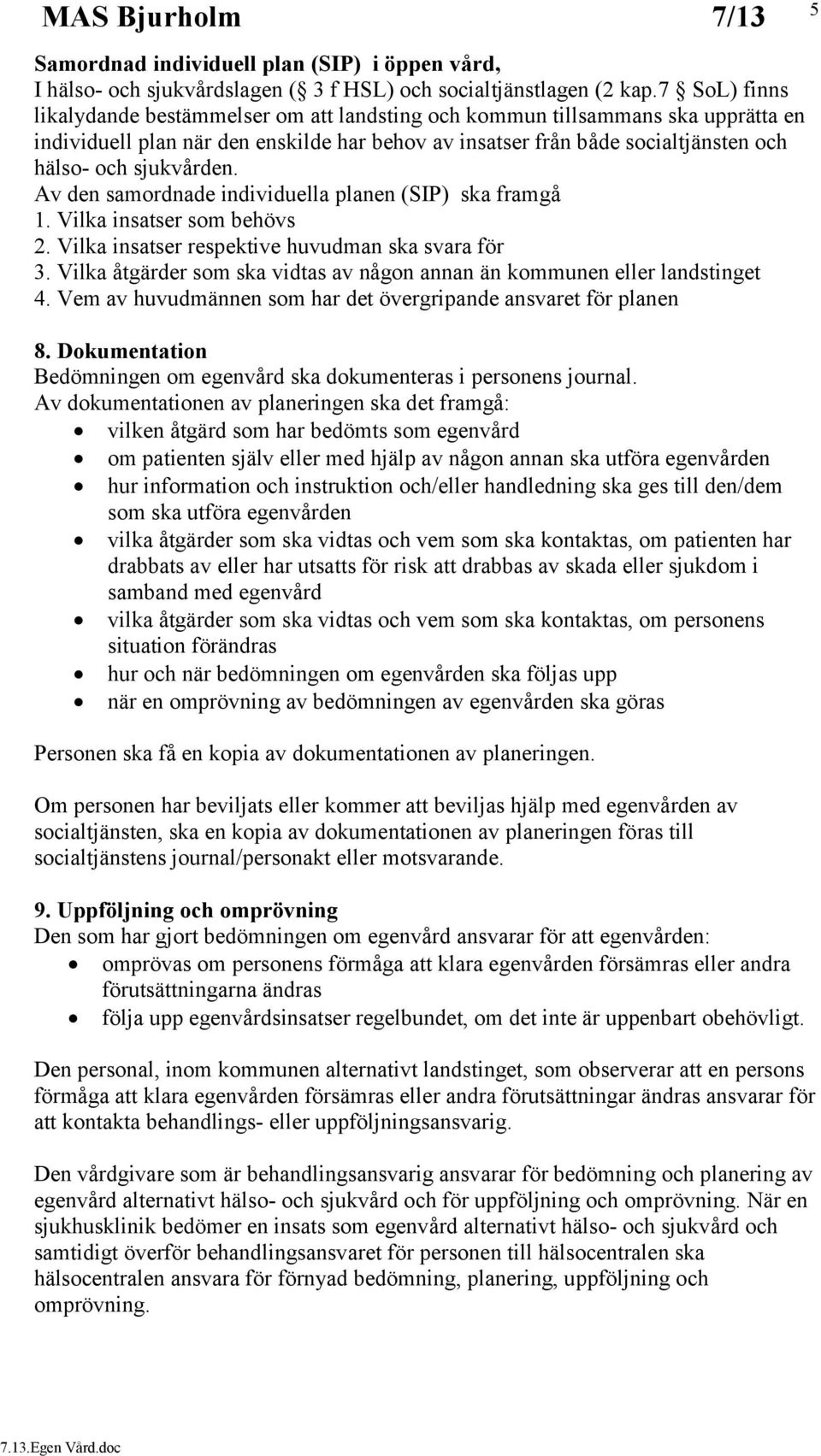 sjukvården. Av den samordnade individuella planen (SIP) ska framgå 1. Vilka insatser som behövs 2. Vilka insatser respektive huvudman ska svara för 3.