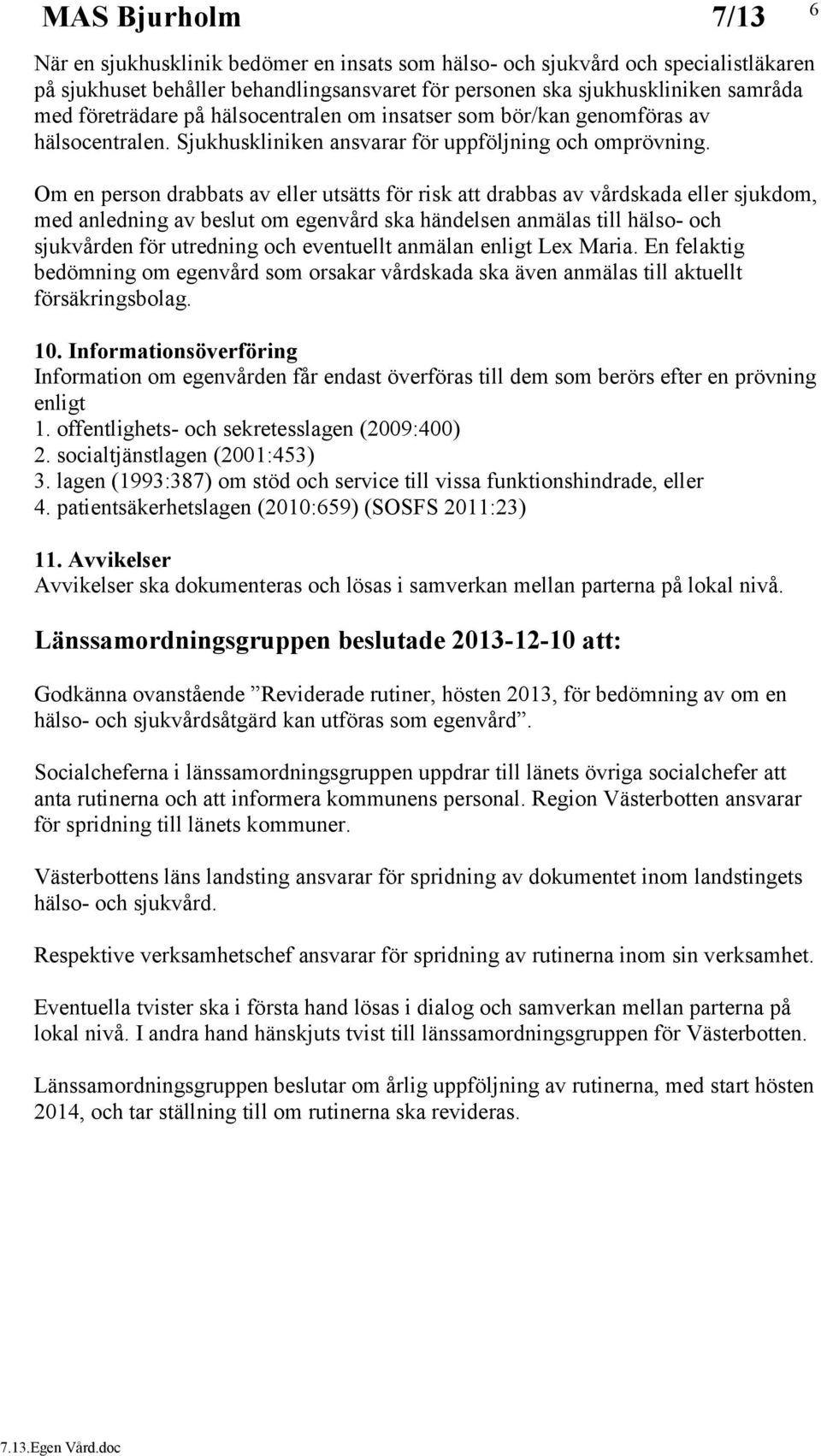 Om en person drabbats av eller utsätts för risk att drabbas av vårdskada eller sjukdom, med anledning av beslut om egenvård ska händelsen anmälas till hälso- och sjukvården för utredning och