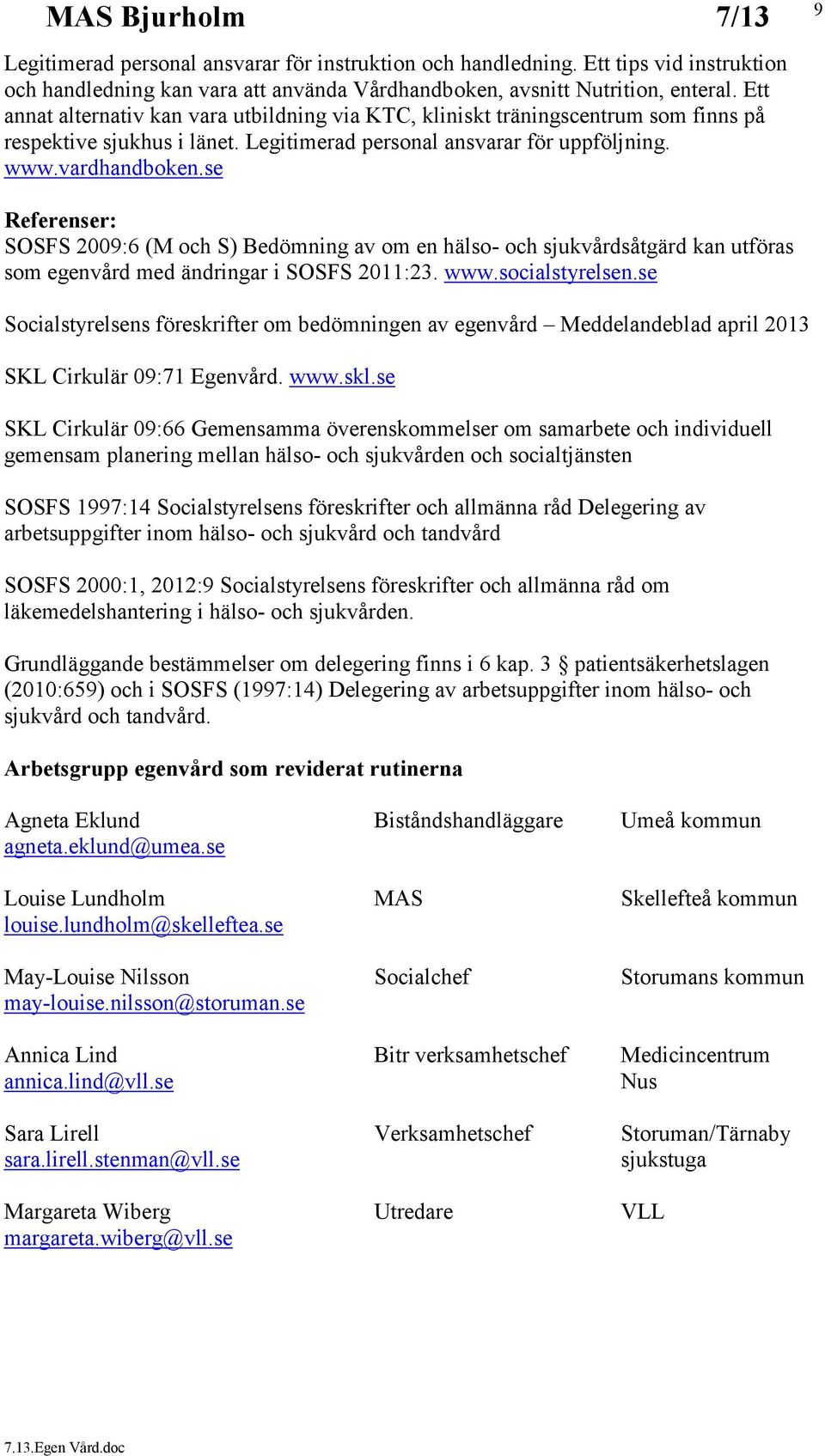 se Referenser: SOSFS 2009:6 (M och S) Bedömning av om en hälso- och sjukvårdsåtgärd kan utföras som egenvård med ändringar i SOSFS 2011:23. www.socialstyrelsen.