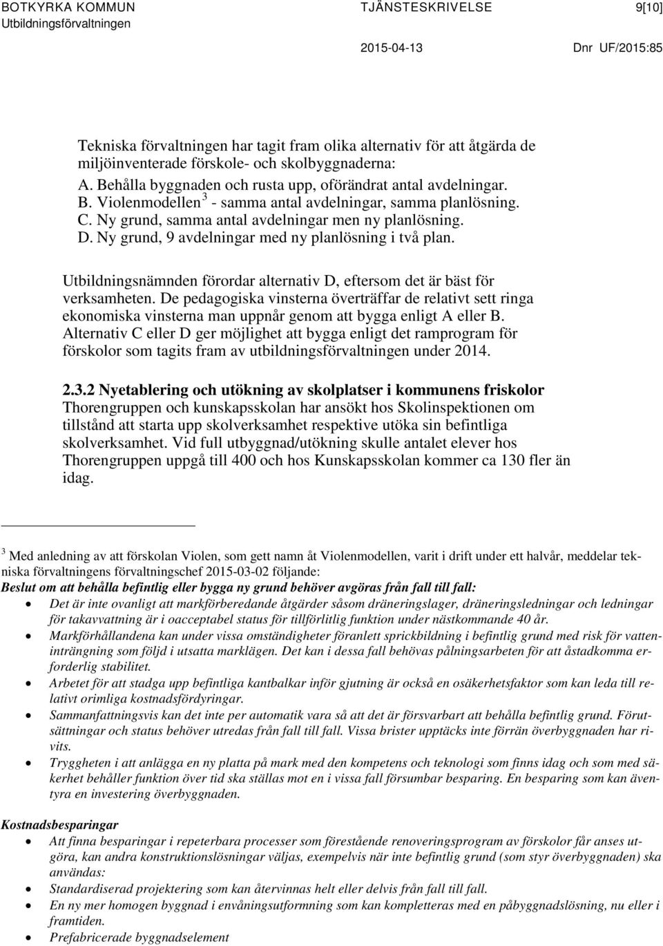 Ny grund, samma antal avdelningar men ny planlösning. D. Ny grund, 9 avdelningar med ny planlösning i två plan. Utbildningsnämnden förordar alternativ D, eftersom det är bäst för verksamheten.
