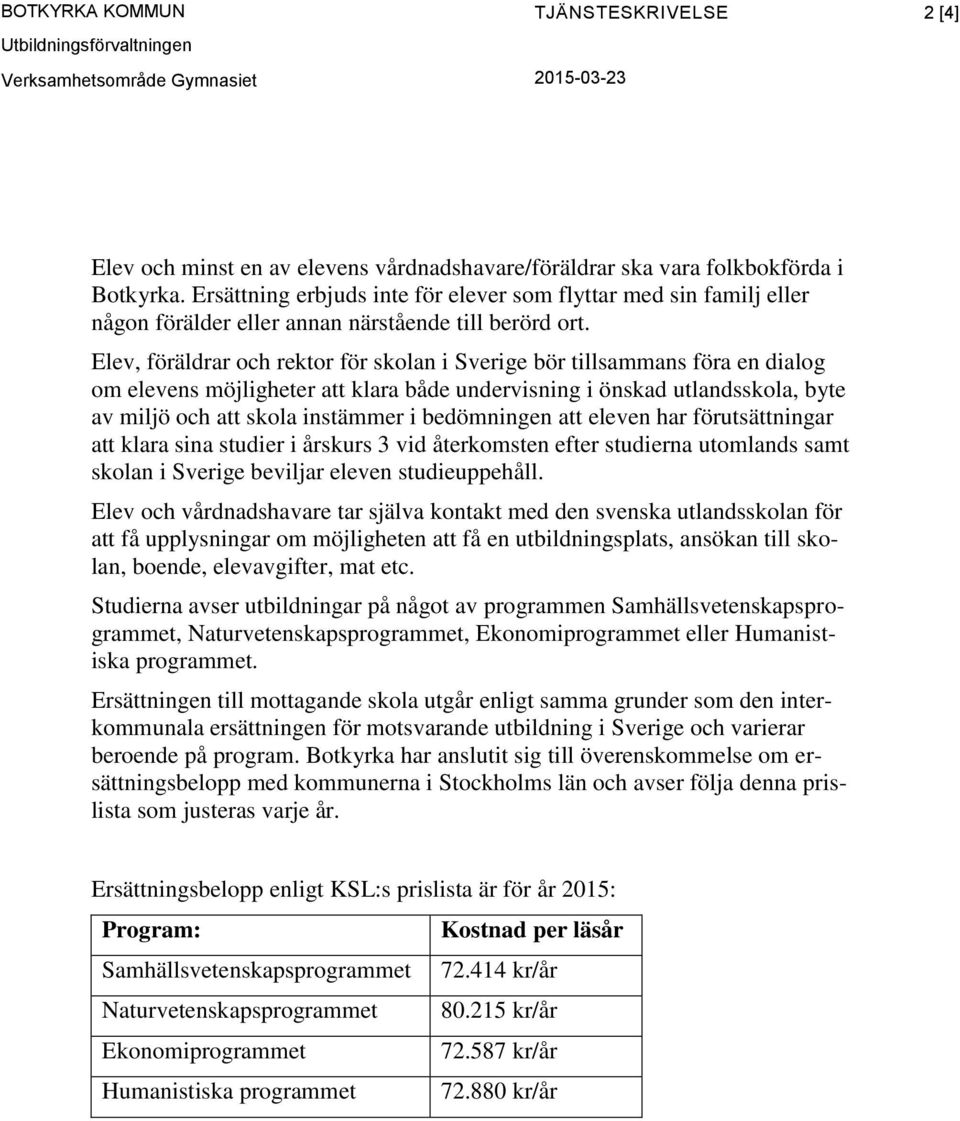 Elev, föräldrar och rektor för skolan i Sverige bör tillsammans föra en dialog om elevens möjligheter att klara både undervisning i önskad utlandsskola, byte av miljö och att skola instämmer i