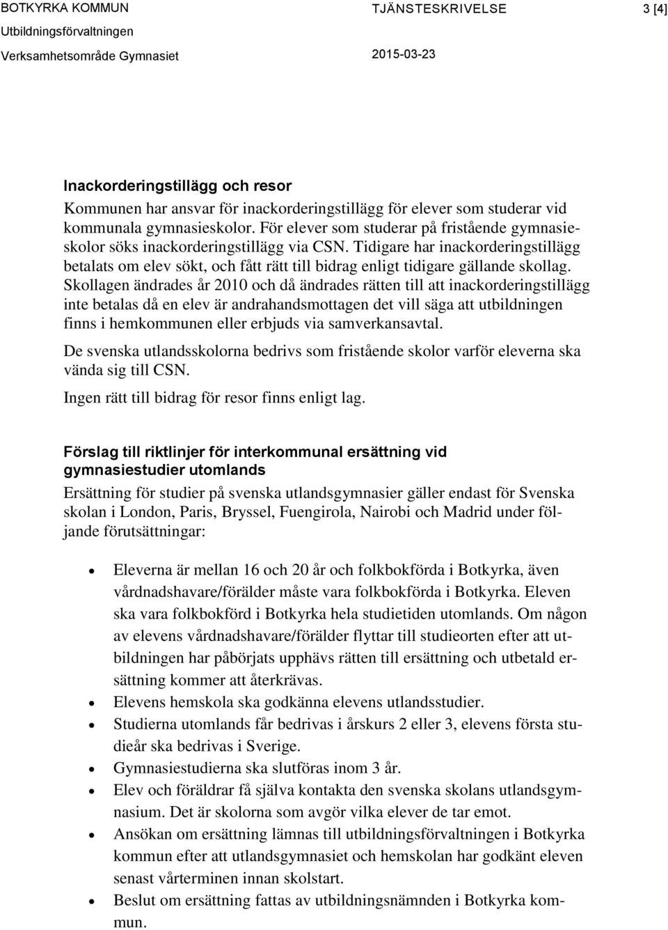 Tidigare har inackorderingstillägg betalats om elev sökt, och fått rätt till bidrag enligt tidigare gällande skollag.