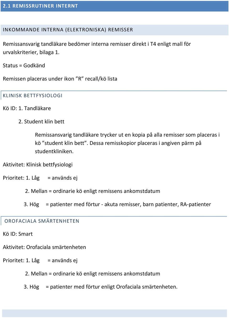 Student klin bett Remissansvarig tandläkare trycker ut en kopia på alla remisser som placeras i kö student klin bett. Dessa remisskopior placeras i angiven pärm på studentkliniken.