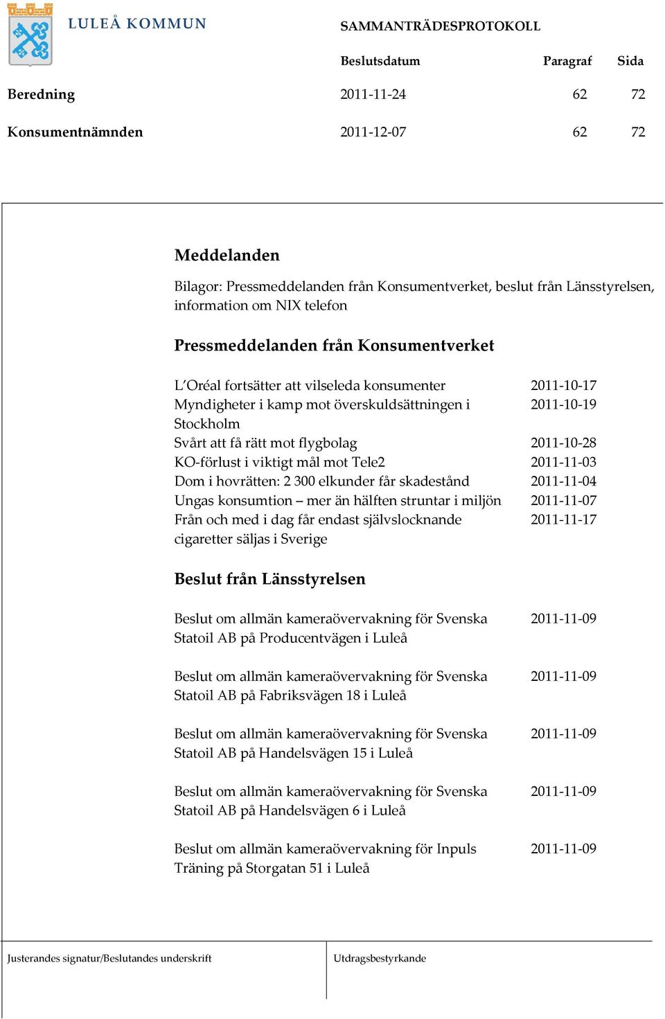 viktigt mål mot Tele2 2011-11-03 Dom i hovrätten: 2300 elkunder får skadestånd 2011-11-04 Ungas konsumtion mer än hälften struntar i miljön 2011-11-07 Från och med i dag får endast självslocknande