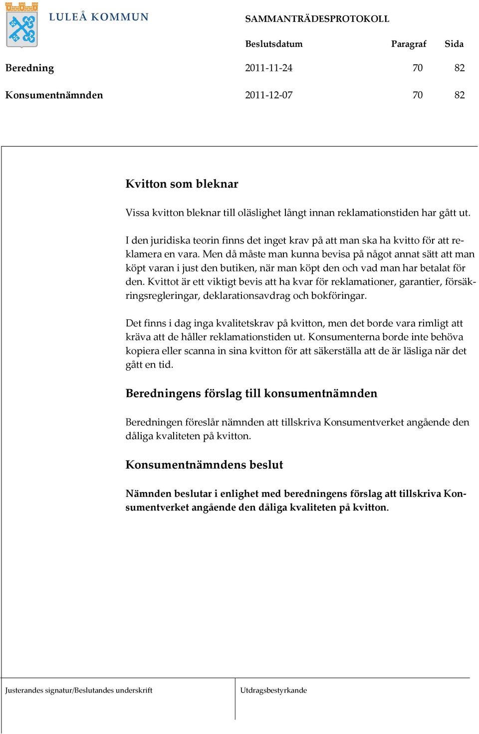 Men då måste man kunna bevisa på något annat sätt att man köpt varan i just den butiken, när man köpt den och vad man har betalat för den.