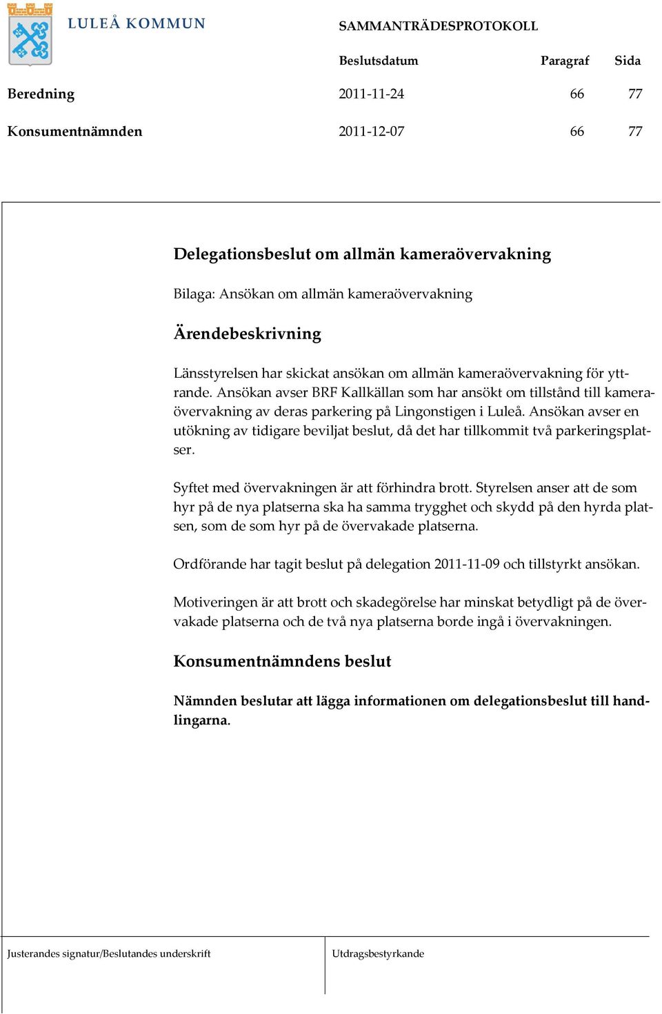 Ansökan avser en utökning av tidigare beviljat beslut, då det har tillkommit två parkeringsplatser. Syftet med övervakningen är att förhindra brott.