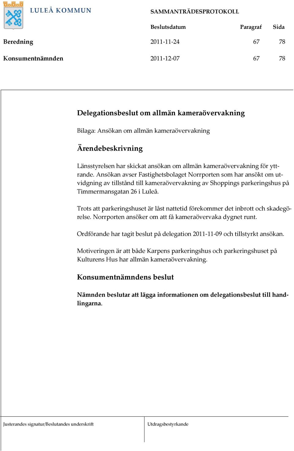 Trots att parkeringshuset är låst nattetid förekommer det inbrott och skadegörelse. Norrporten ansöker om att få kameraövervaka dygnet runt.