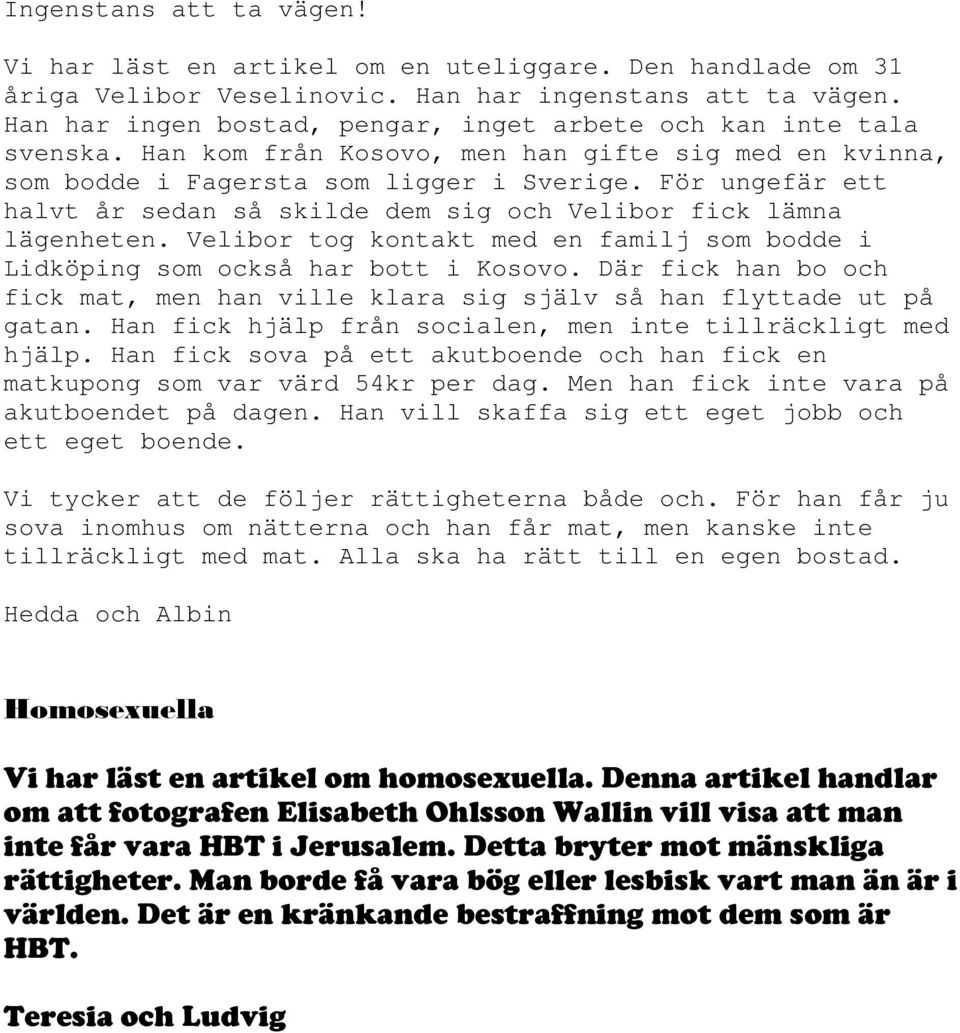 För ungefär ett halvt år sedan så skilde dem sig och Velibor fick lämna lägenheten. Velibor tog kontakt med en familj som bodde i Lidköping som också har bott i Kosovo.