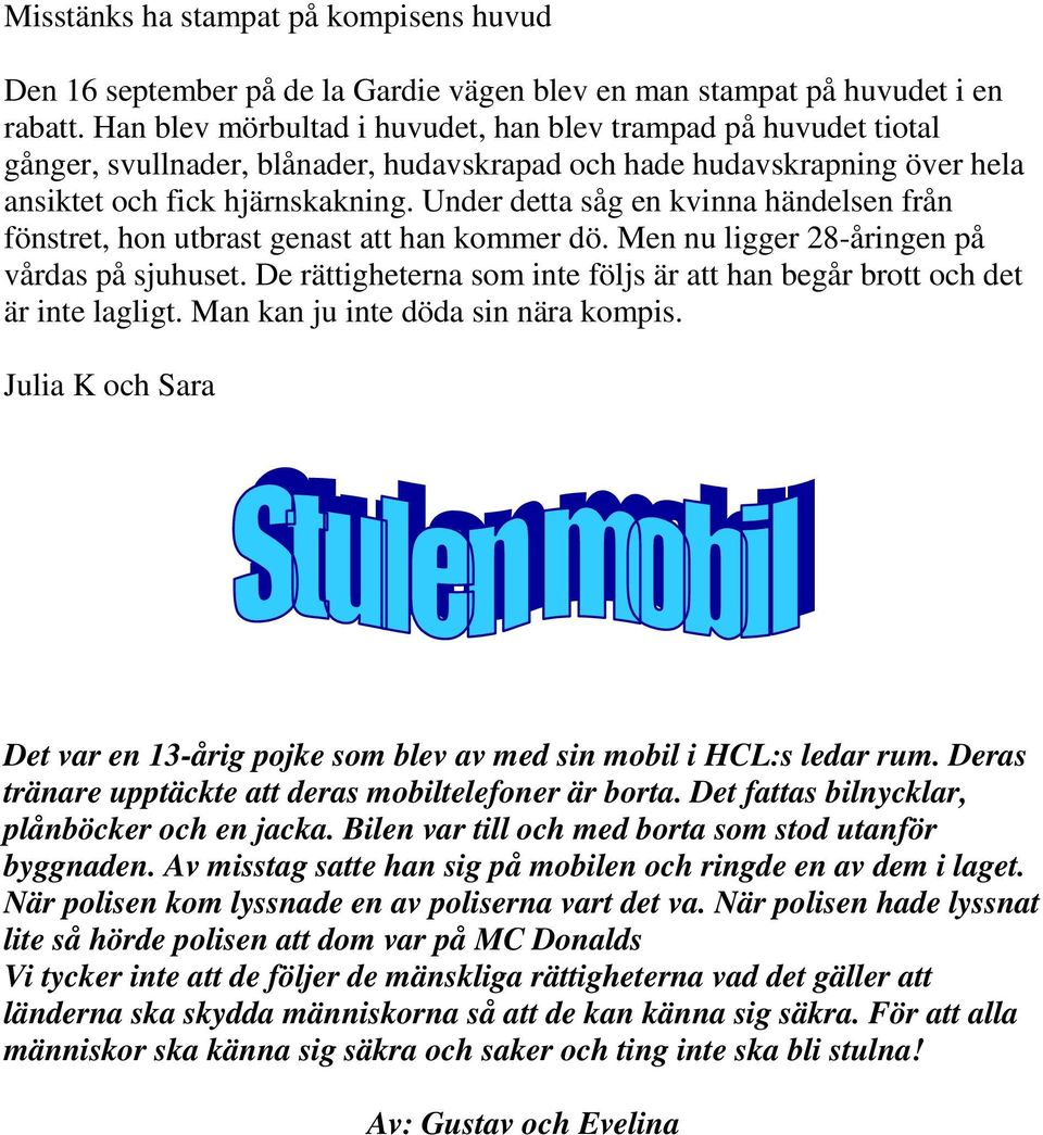 Under detta såg en kvinna händelsen från fönstret, hon utbrast genast att han kommer dö. Men nu ligger 28-åringen på vårdas på sjuhuset.