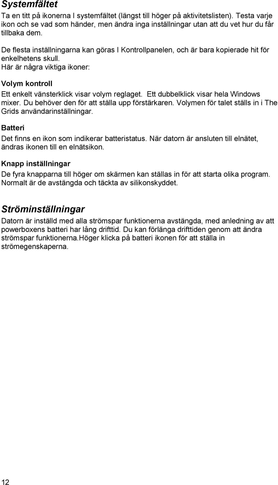 De flesta inställningarna kan göras I Kontrollpanelen, och är bara kopierade hit för enkelhetens skull. Här är några viktiga ikoner: Volym kontroll Ett enkelt vänsterklick visar volym reglaget.