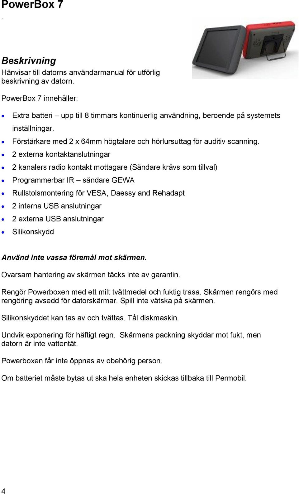 2 externa kontaktanslutningar 2 kanalers radio kontakt mottagare (Sändare krävs som tillval) Programmerbar IR sändare GEWA Rullstolsmontering för VESA, Daessy and Rehadapt 2 interna USB anslutningar