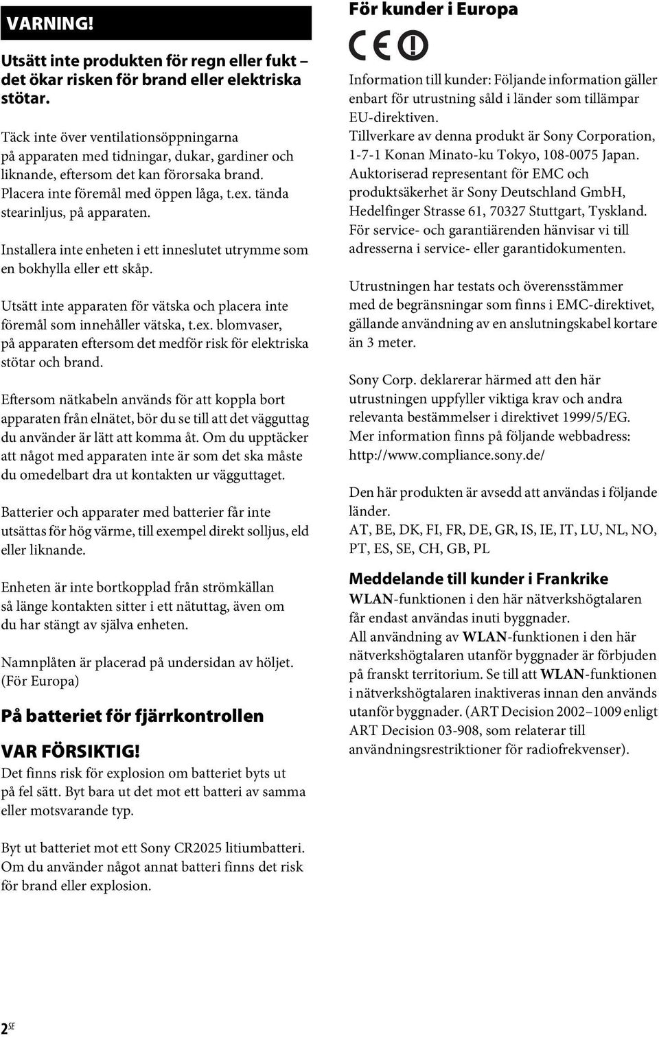 tända stearinljus, på apparaten. Installera inte enheten i ett inneslutet utrymme som en bokhylla eller ett skåp. Utsätt inte apparaten för vätska och placera inte föremål som innehåller vätska, t.ex.