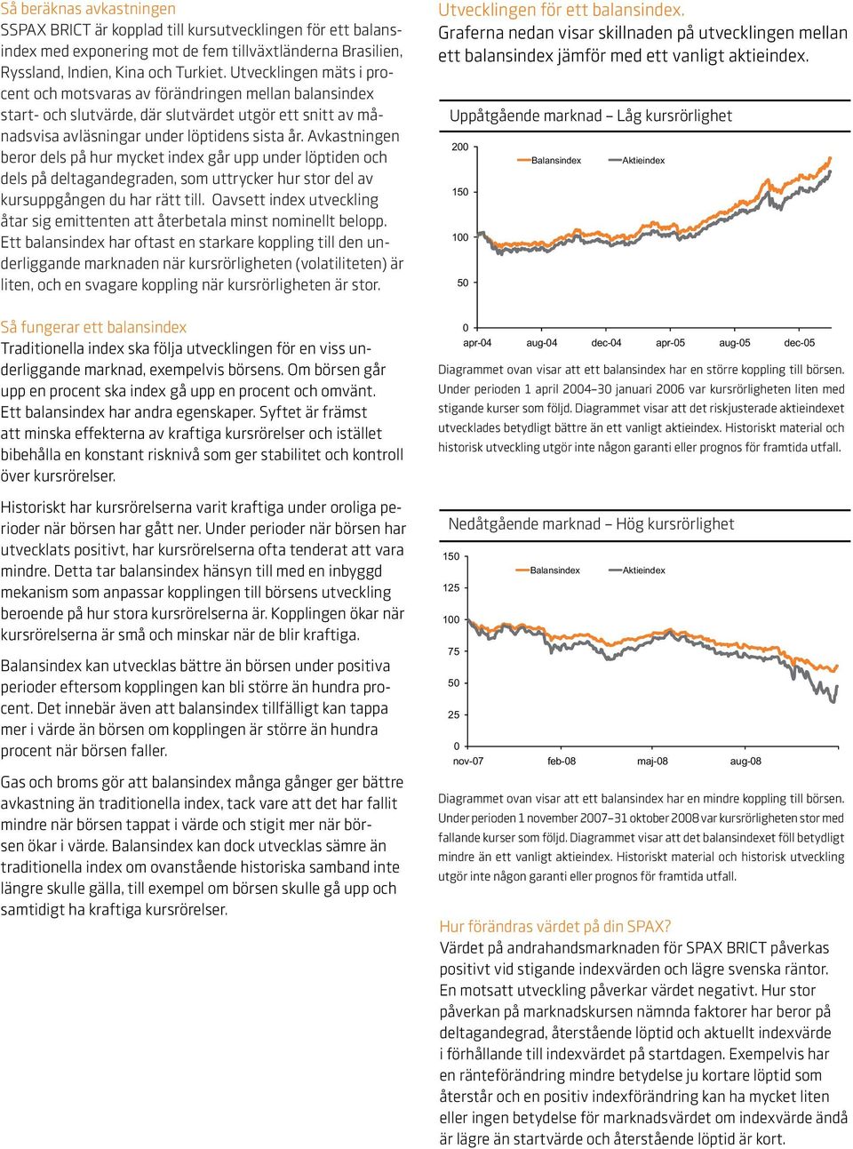 Avkastningen beror dels på hur mycket index går upp under löptiden och dels på deltagandegraden, som uttrycker hur stor del av kursuppgången du har rätt till.