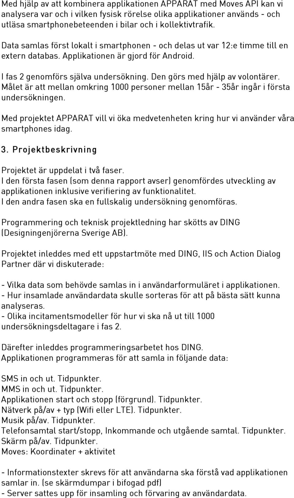 Den görs med hjälp av volontärer. Målet är att mellan omkring 1000 personer mellan 15år - 35år ingår i första undersökningen.