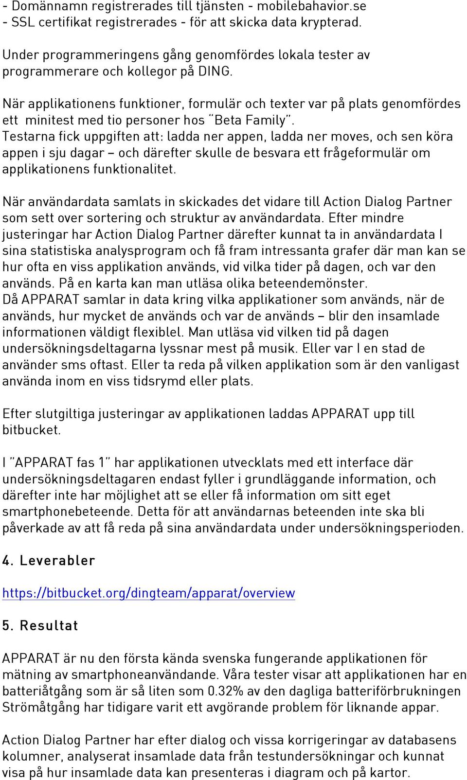 När applikationens funktioner, formulär och texter var på plats genomfördes ett minitest med tio personer hos Beta Family.