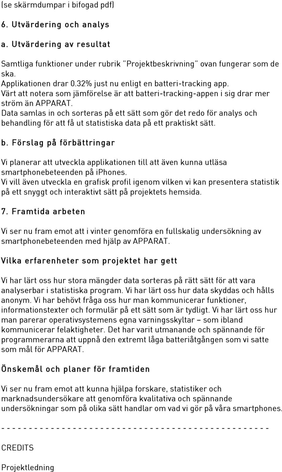 Data samlas in och sorteras på ett sätt som gör det redo för analys och behandling för att få ut statistiska data på ett praktiskt sätt. b. Förslag på förbättringar Vi planerar att utveckla applikationen till att även kunna utläsa smartphonebeteenden på iphones.