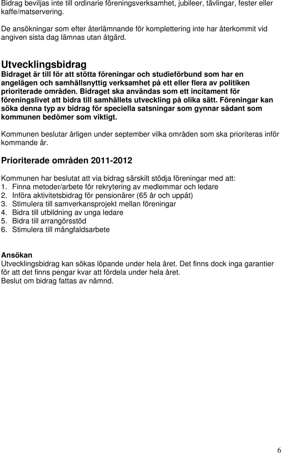 Utvecklingsbidrag Bidraget är till för att stötta föreningar och studieförbund som har en angelägen och samhällsnyttig verksamhet på ett eller flera av politiken prioriterade områden.