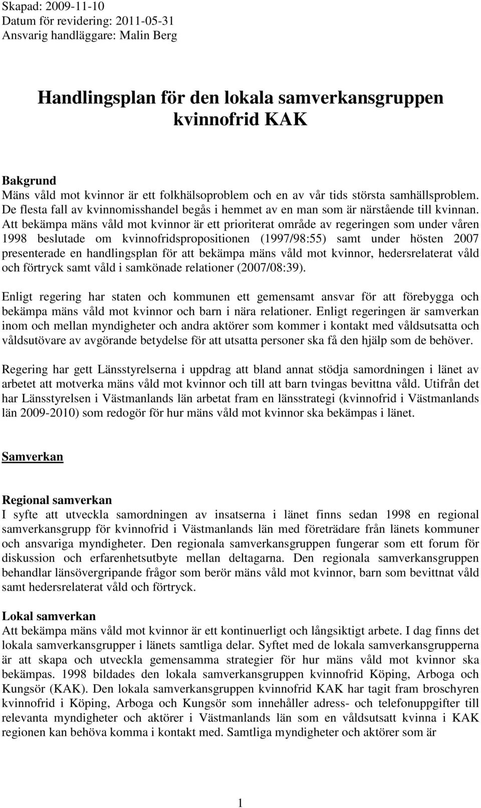 Att bekämpa mäns våld mot kvinnor är ett prioriterat område av regeringen som under våren 1998 beslutade om kvinnofridspropositionen (1997/98:55) samt under hösten 2007 presenterade en handlingsplan