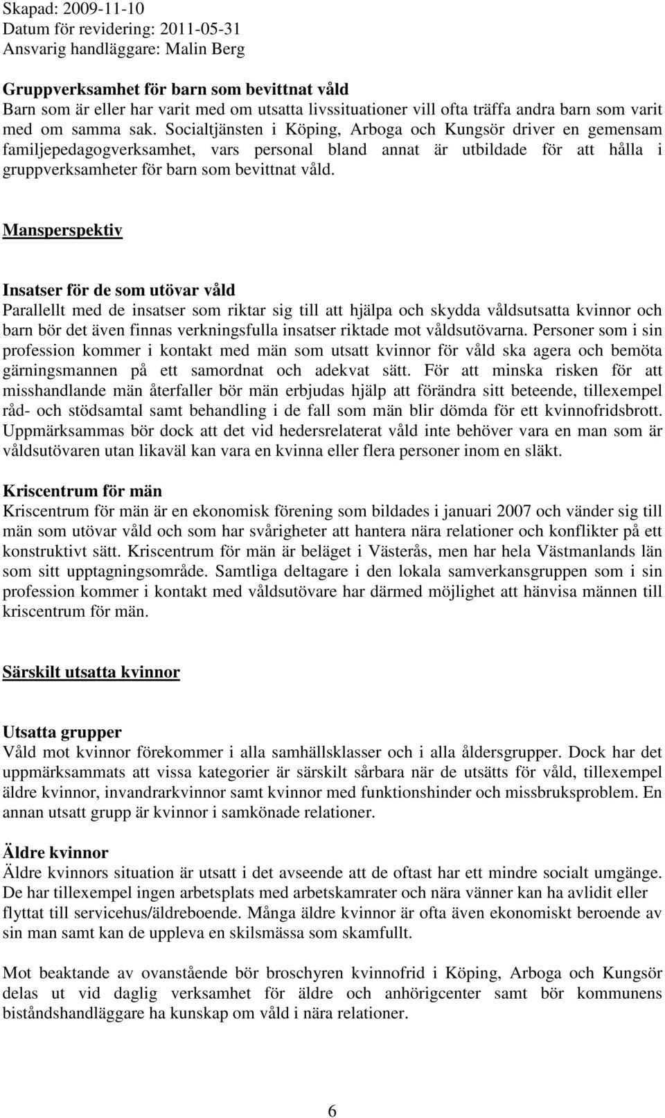 Mansperspektiv Insatser för de som utövar våld Parallellt med de insatser som riktar sig till att hjälpa och skydda våldsutsatta kvinnor och barn bör det även finnas verkningsfulla insatser riktade