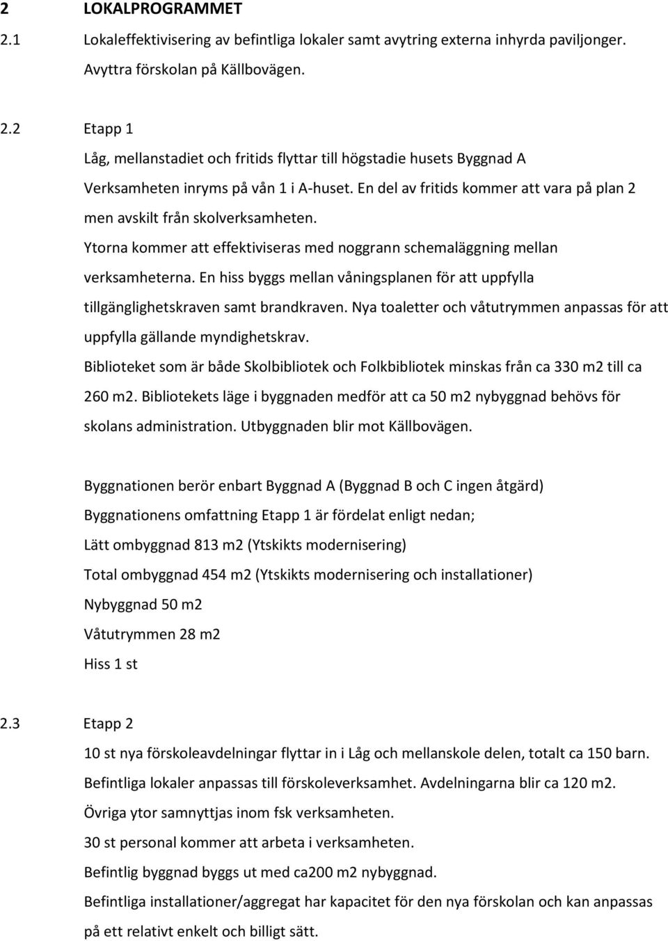 En hiss byggs mellan våningsplanen för att uppfylla tillgänglighetskraven samt brandkraven. Nya toaletter och våtutrymmen anpassas för att uppfylla gällande myndighetskrav.