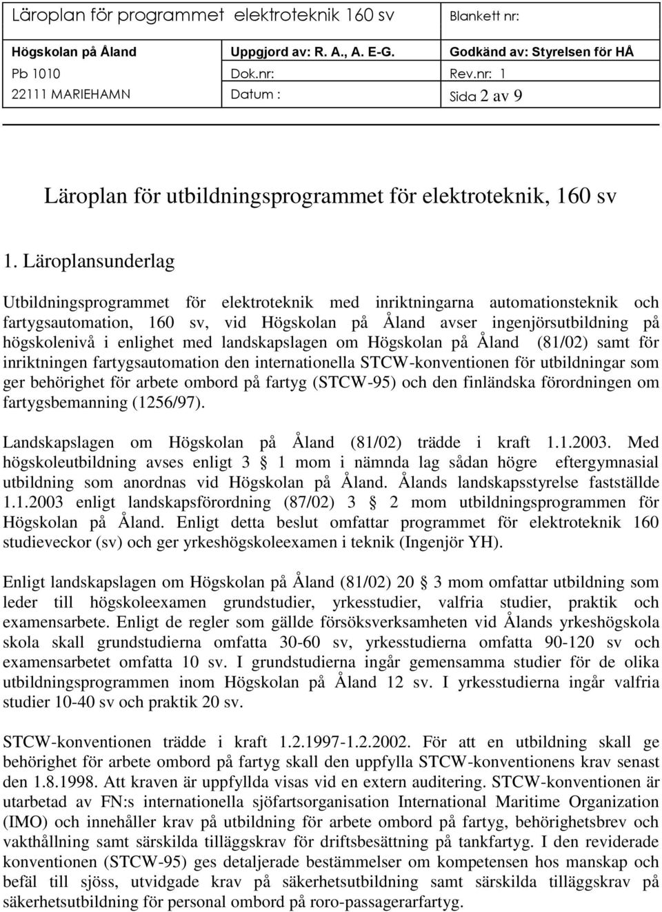 enlighet med landskapslagen om Högskolan på Åland (81/02) samt för inriktningen fartygsautomation den internationella STCW-konventionen för utbildningar som ger behörighet för arbete ombord på fartyg