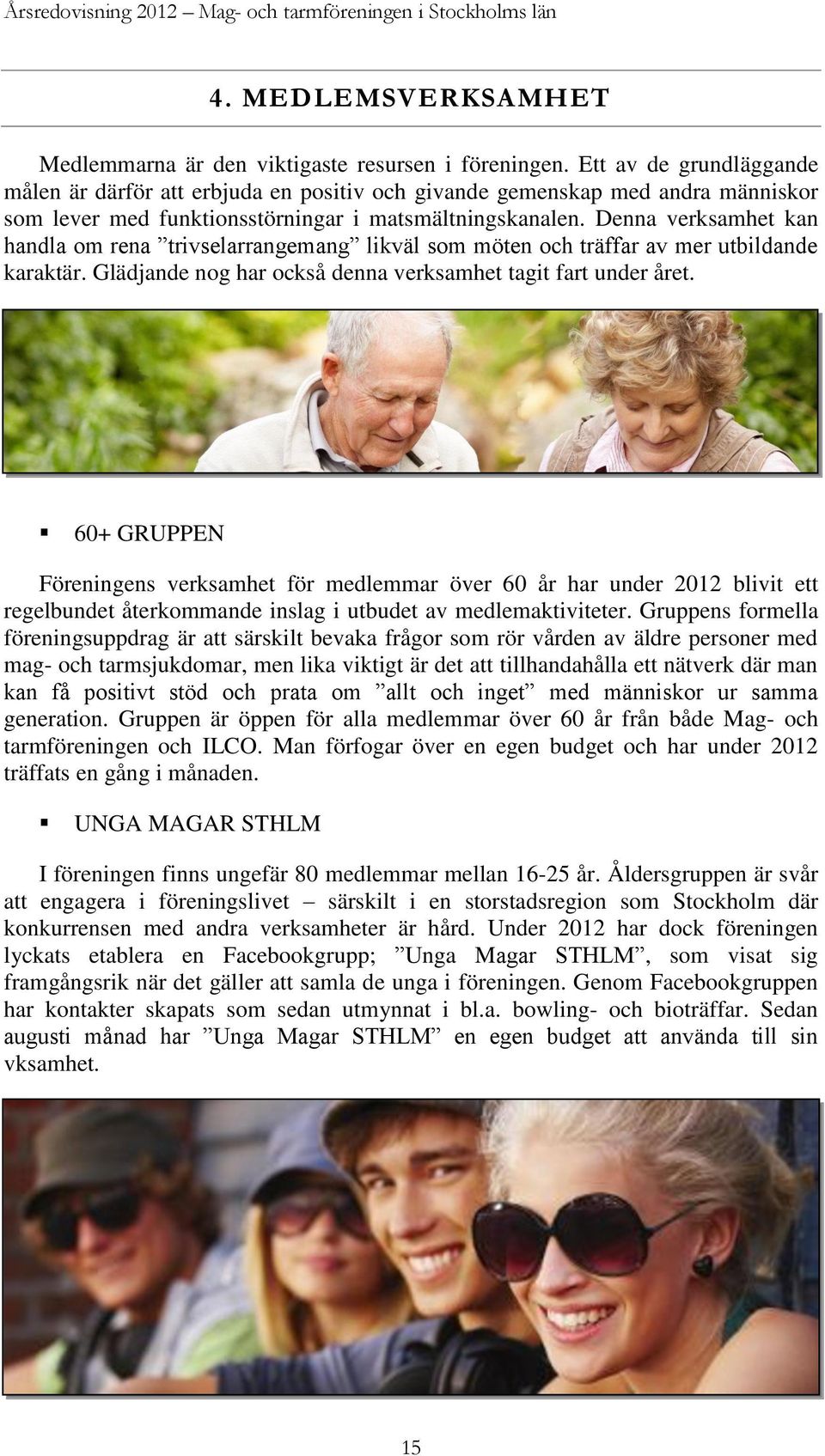Denna verksamhet kan handla om rena trivselarrangemang likväl som möten och träffar av mer utbildande karaktär. Glädjande nog har också denna verksamhet tagit fart under året.