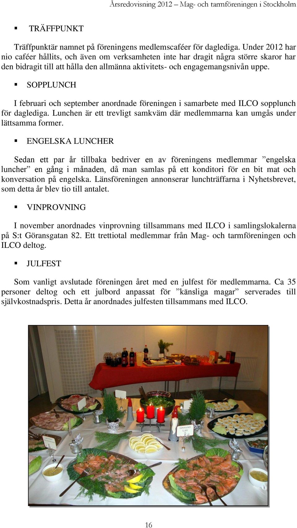 SOPPLUNCH I februari och september anordnade föreningen i samarbete med ILCO sopplunch för daglediga. Lunchen är ett trevligt samkväm där medlemmarna kan umgås under lättsamma former.