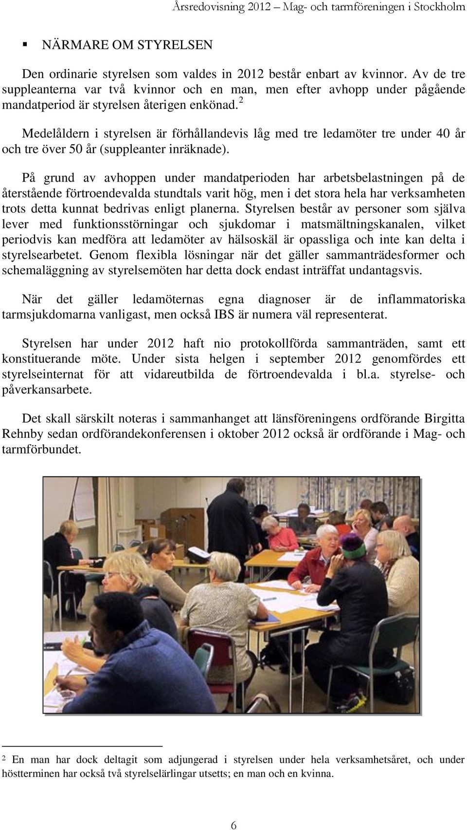 2 Medelåldern i styrelsen är förhållandevis låg med tre ledamöter tre under 40 år och tre över 50 år (suppleanter inräknade).