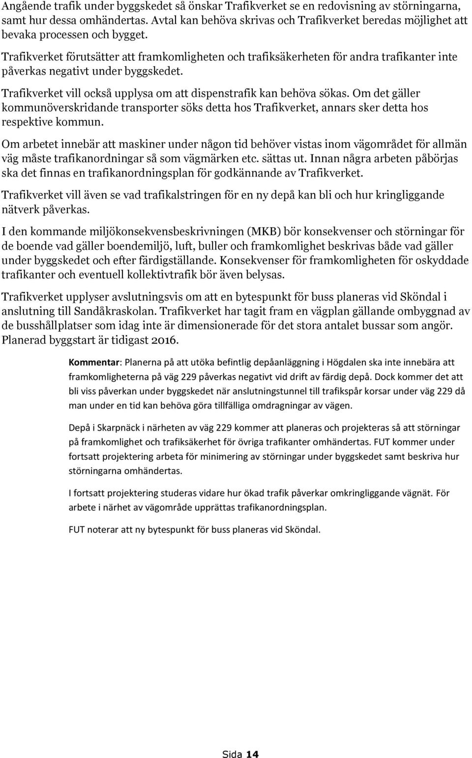 Trafikverket förutsätter att framkomligheten och trafiksäkerheten för andra trafikanter inte påverkas negativt under byggskedet. Trafikverket vill också upplysa om att dispenstrafik kan behöva sökas.