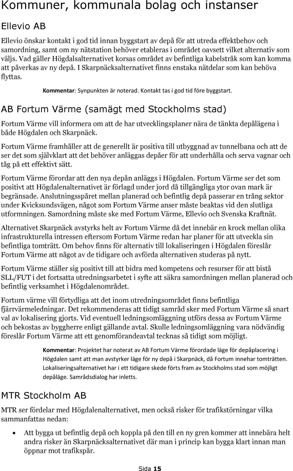 I Skarpnäcksalternativet finns enstaka nätdelar som kan behöva flyttas. Kommentar: Synpunkten är noterad. Kontakt tas i god tid före byggstart.