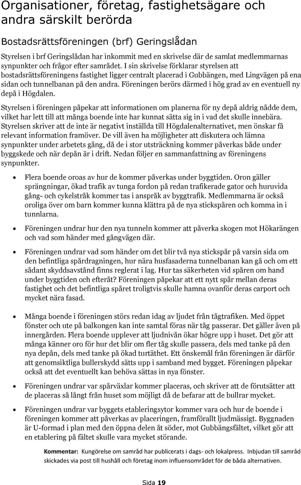 I sin skrivelse förklarar styrelsen att bostadsrättsföreningens fastighet ligger centralt placerad i Gubbängen, med Lingvägen på ena sidan och tunnelbanan på den andra.