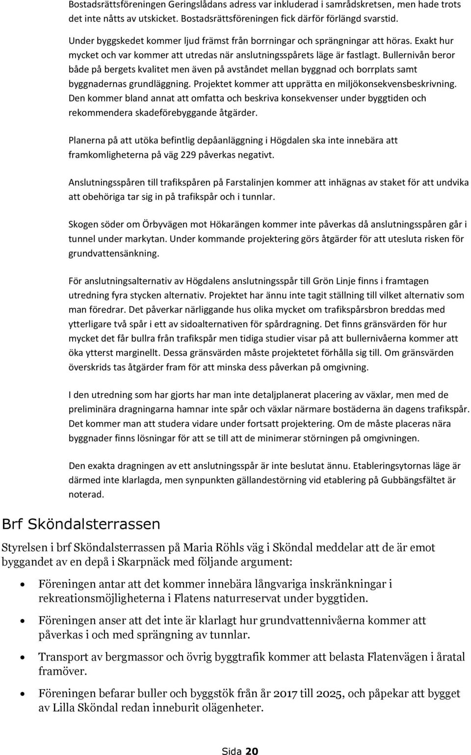 Bullernivån beror både på bergets kvalitet men även på avståndet mellan byggnad och borrplats samt byggnadernas grundläggning. Projektet kommer att upprätta en miljökonsekvensbeskrivning.