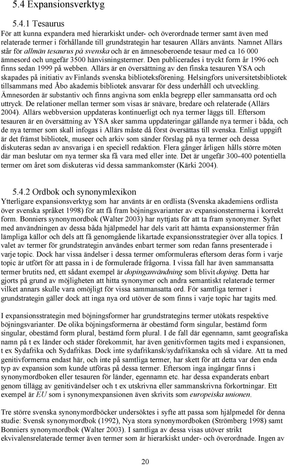 Den publicerades i tryckt form år 1996 och finns sedan 1999 på webben. Allärs är en översättning av den finska tesauren YSA och skapades på initiativ av Finlands svenska biblioteksförening.