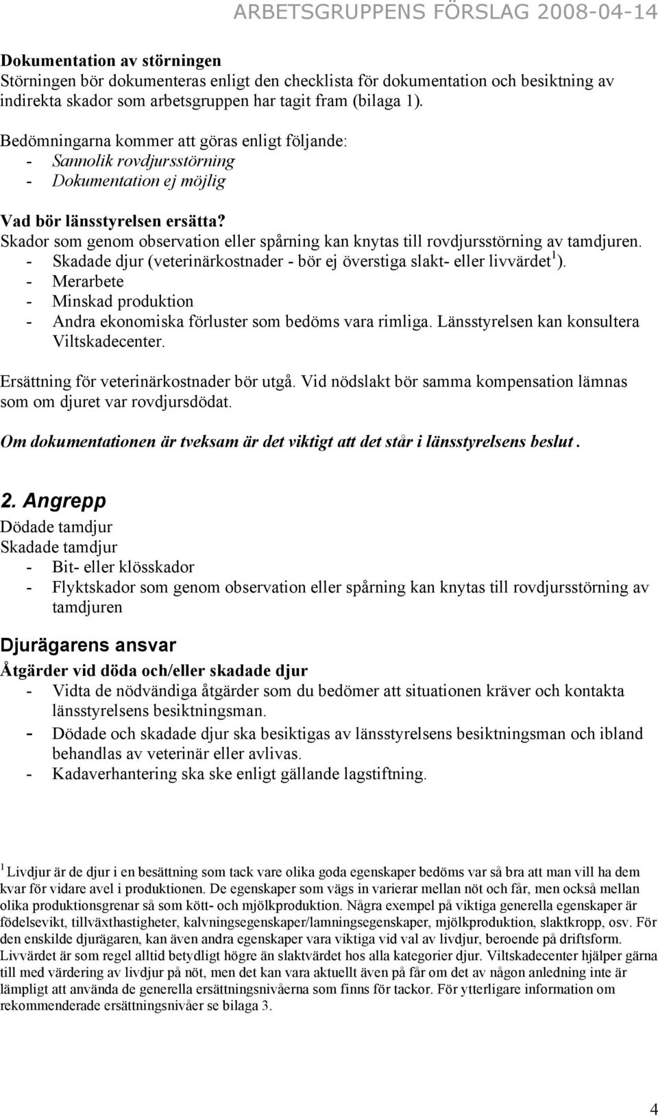 Skador som genom observation eller spårning kan knytas till rovdjursstörning av tamdjuren. - Skadade djur (veterinärkostnader - bör ej överstiga slakt- eller livvärdet 1 ).