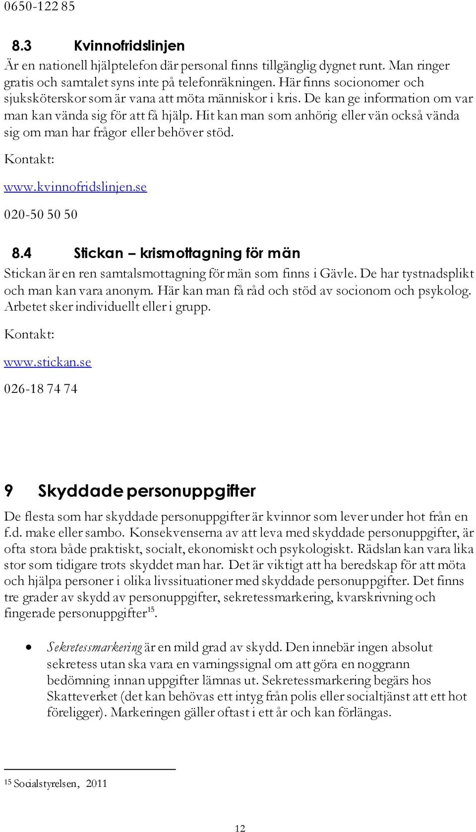 Hit kan man som anhörig eller vän också vända sig om man har frågor eller behöver stöd. Kontakt: www.kvinnofridslinjen.se 020-50 50 50 8.