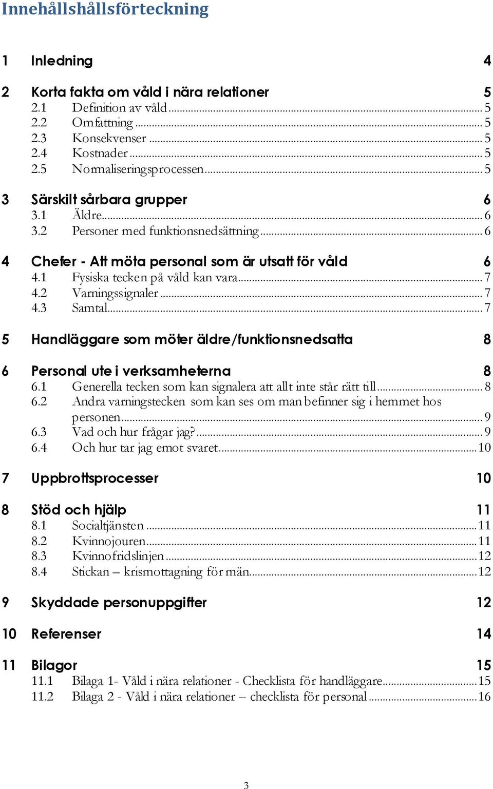 2 Varningssignaler... 7 4.3 Samtal... 7 5 Handläggare som möter äldre/funktionsnedsatta 8 6 Personal ute i verksamheterna 8 6.1 Generella tecken som kan signalera att allt inte står rätt till... 8 6.2 Andra varningstecken som kan ses om man befinner sig i hemmet hos personen.