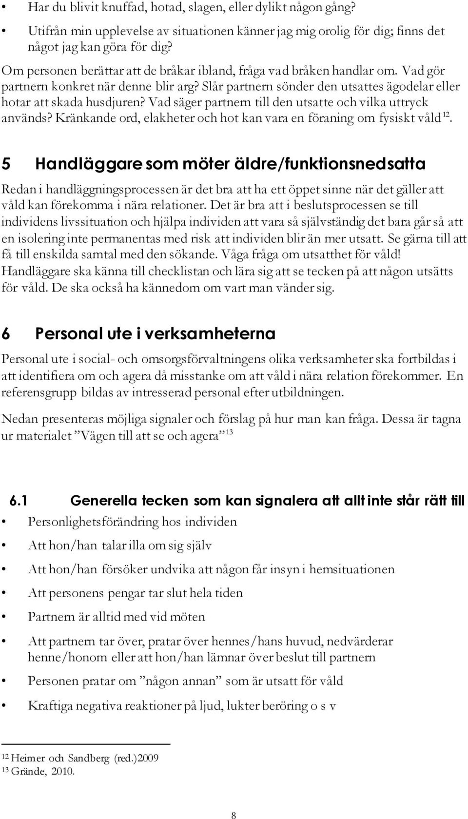 Vad säger partnern till den utsatte och vilka uttryck används? Kränkande ord, elakheter och hot kan vara en föraning om fysiskt våld 12.