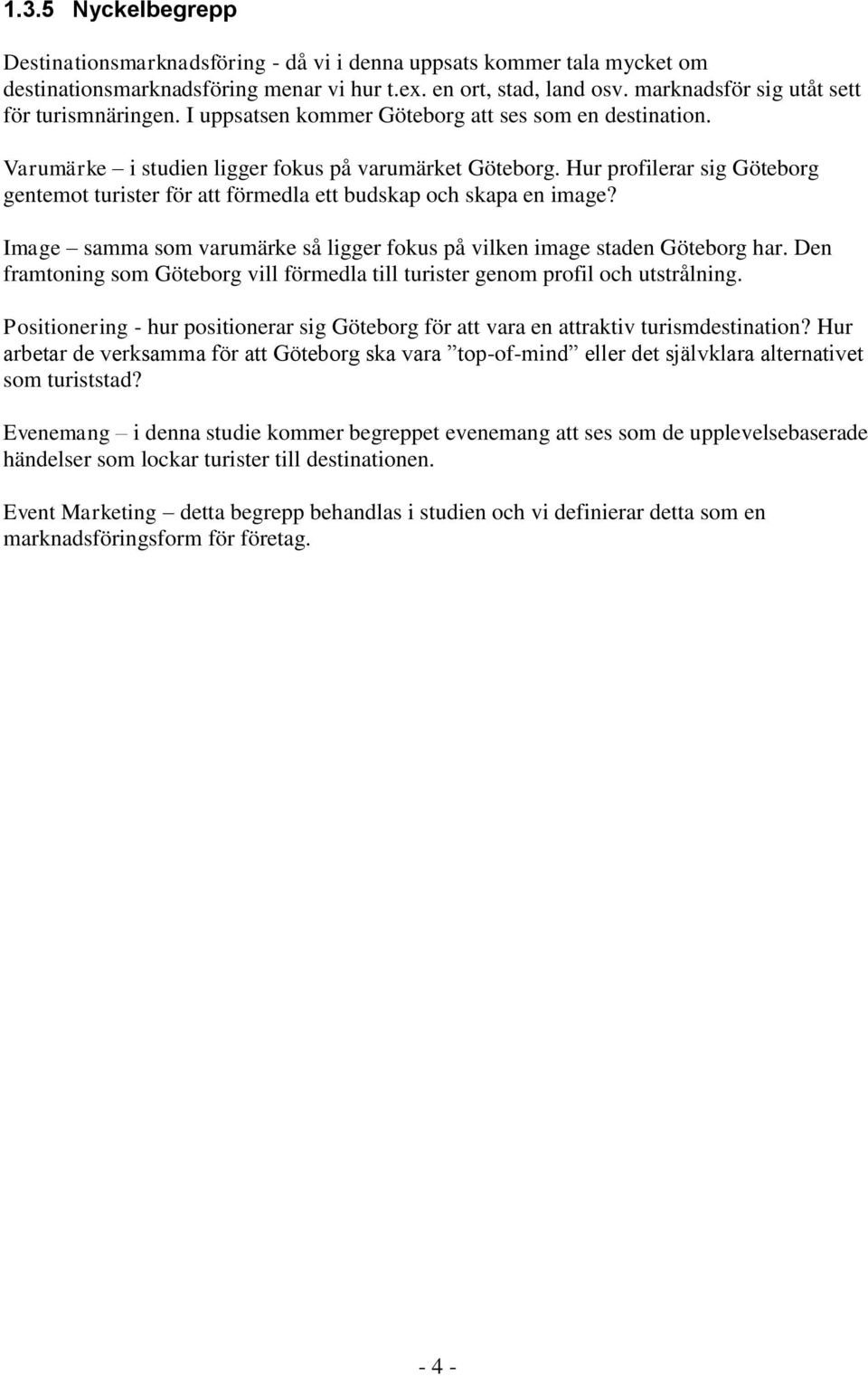 Hur profilerar sig Göteborg gentemot turister för att förmedla ett budskap och skapa en image? Image samma som varumärke så ligger fokus på vilken image staden Göteborg har.