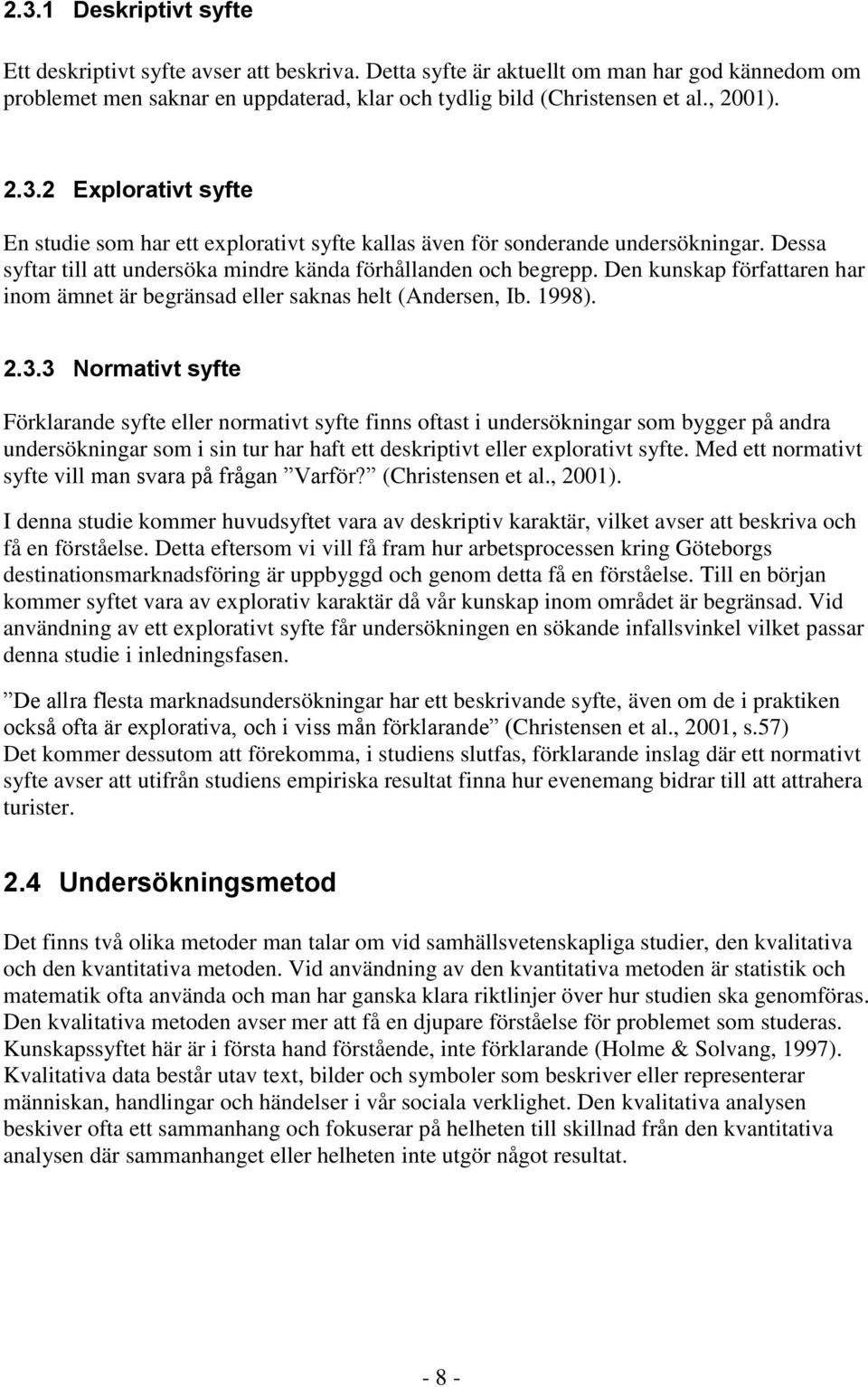 Den kunskap författaren har inom ämnet är begränsad eller saknas helt (Andersen, Ib. 1998). 2.3.
